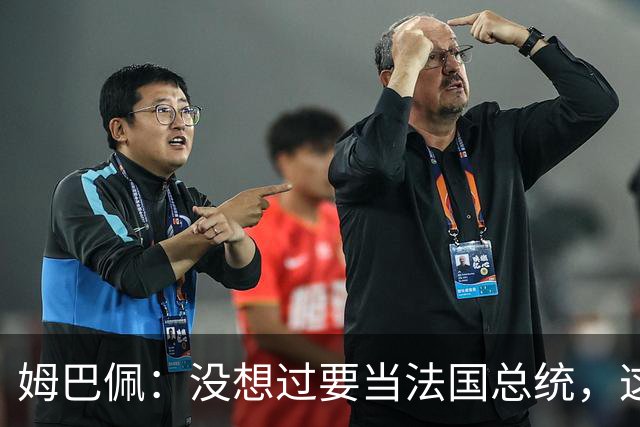 姆巴佩：没想过要当法国总统，这不在我的计划中，我已经够招人恨了